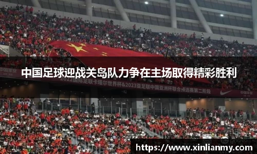 中国足球迎战关岛队力争在主场取得精彩胜利