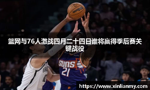 篮网与76人激战四月二十四日谁将赢得季后赛关键战役