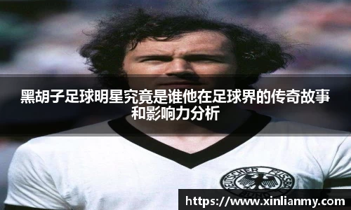 黑胡子足球明星究竟是谁他在足球界的传奇故事和影响力分析